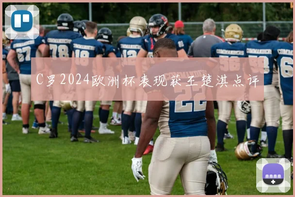 C罗2024欧洲杯表现获王楚淇点评