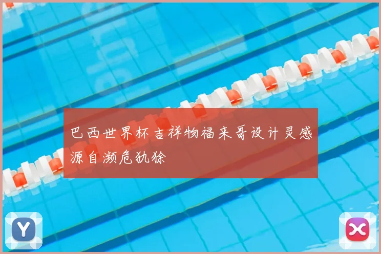 巴西世界杯吉祥物福来哥设计灵感源自濒危犰狳