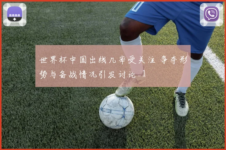 世界杯中国出线几率受关注 争夺形势与备战情况引发讨论_1
