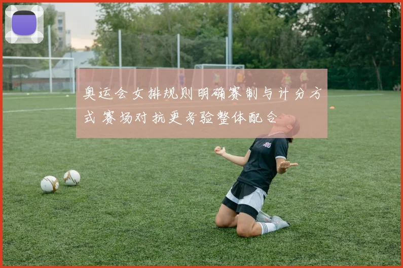 奥运会女排规则明确赛制与计分方式 赛场对抗更考验整体配合