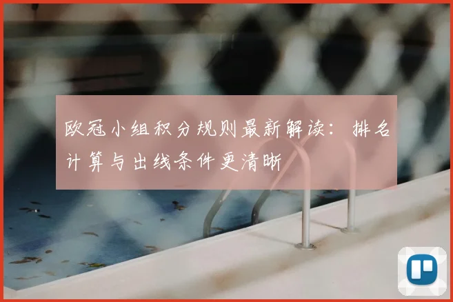 欧冠小组积分规则最新解读：排名计算与出线条件更清晰