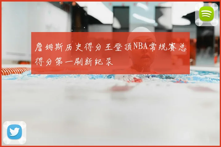 詹姆斯历史得分王登顶NBA常规赛总得分第一刷新纪录