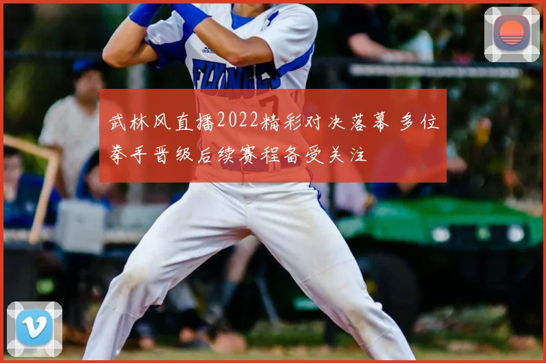 武林风直播2022精彩对决落幕 多位拳手晋级后续赛程备受关注