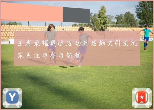 王者荣耀奥运活动开启抽奖引发玩家关注与参与热潮