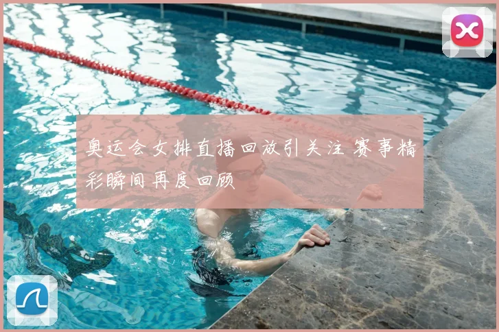 奥运会女排直播回放引关注 赛事精彩瞬间再度回顾
