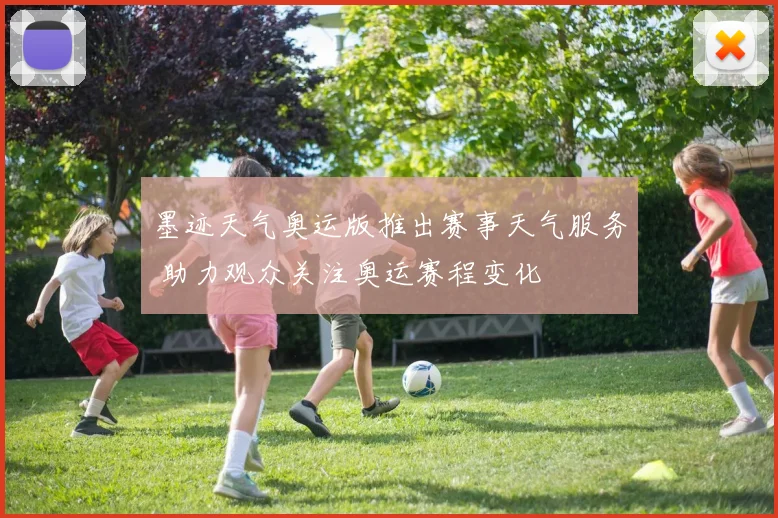 墨迹天气奥运版推出赛事天气服务 助力观众关注奥运赛程变化