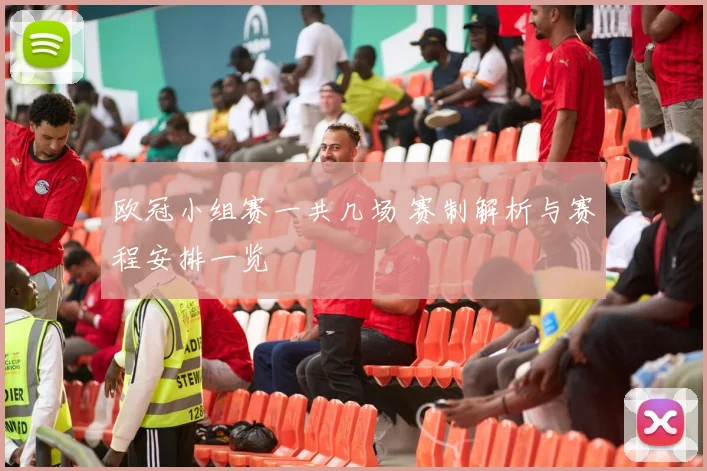 欧冠小组赛一共几场 赛制解析与赛程安排一览