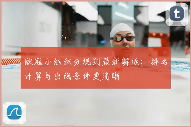 欧冠小组积分规则最新解读:排名计算与出线条件更清晰