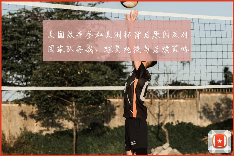 美国放弃参加美洲杯背后原因及对国家队备战、球员轮换与后续策略影响