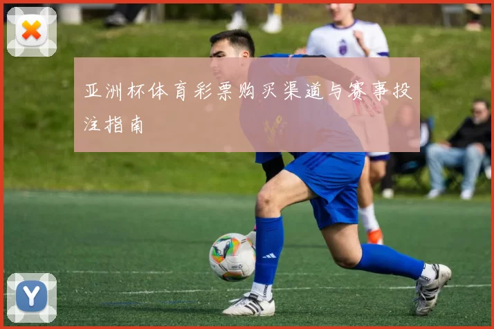 亚洲杯体育彩票购买渠道与赛事投注指南