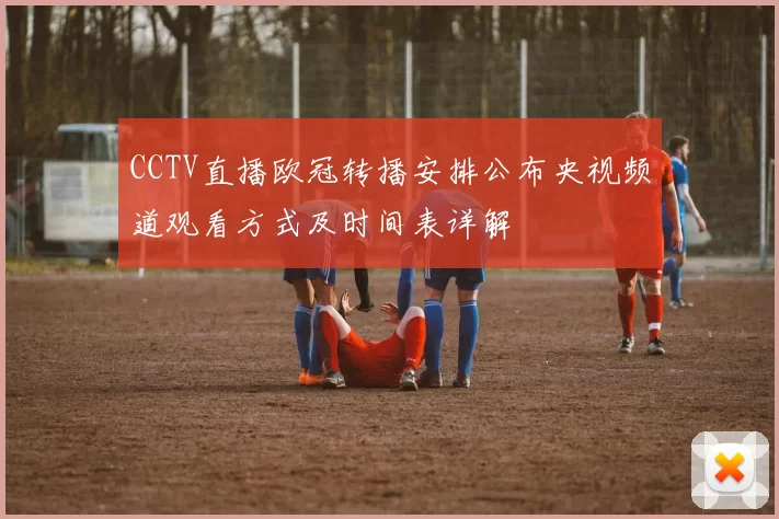 CCTV直播欧冠转播安排公布央视频道观看方式及时间表详解