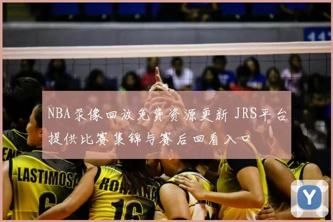 NBA录像回放免费资源更新 JRS平台提供比赛集锦与赛后回看入口