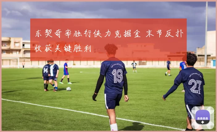 东契奇率独行侠力克掘金 末节反扑收获关键胜利