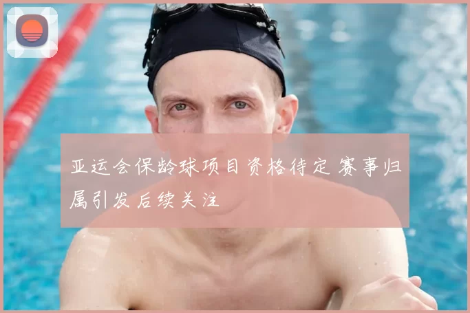 亚运会保龄球项目资格待定 赛事归属引发后续关注