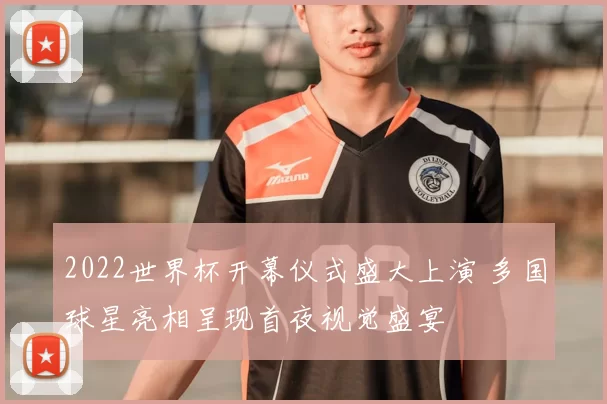 2022世界杯开幕仪式盛大上演 多国球星亮相呈现首夜视觉盛宴