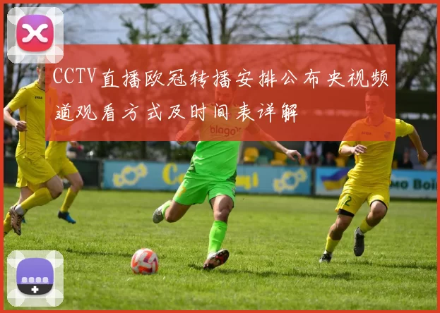 CCTV直播欧冠转播安排公布央视频道观看方式及时间表详解