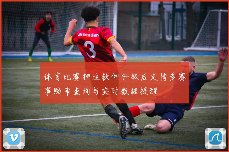 体育比赛押注软件升级后支持多赛事赔率查询与实时数据提醒