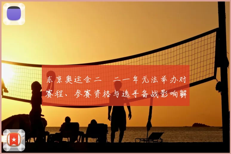 东京奥运会二〇二一年无法举办对赛程、参赛资格与选手备战影响解读