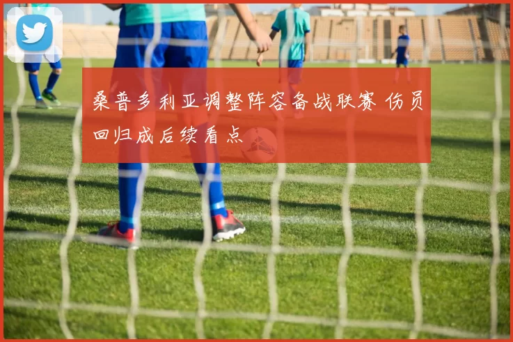 桑普多利亚调整阵容备战联赛 伤员回归成后续看点