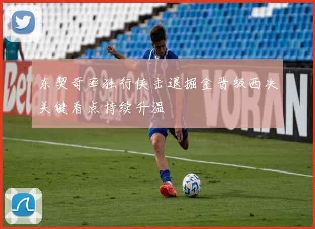 东契奇率独行侠击退掘金晋级西决关键看点持续升温