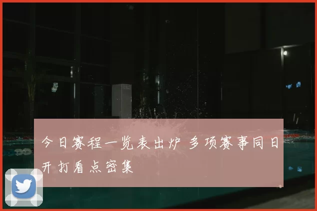 今日赛程一览表出炉 多项赛事同日开打看点密集