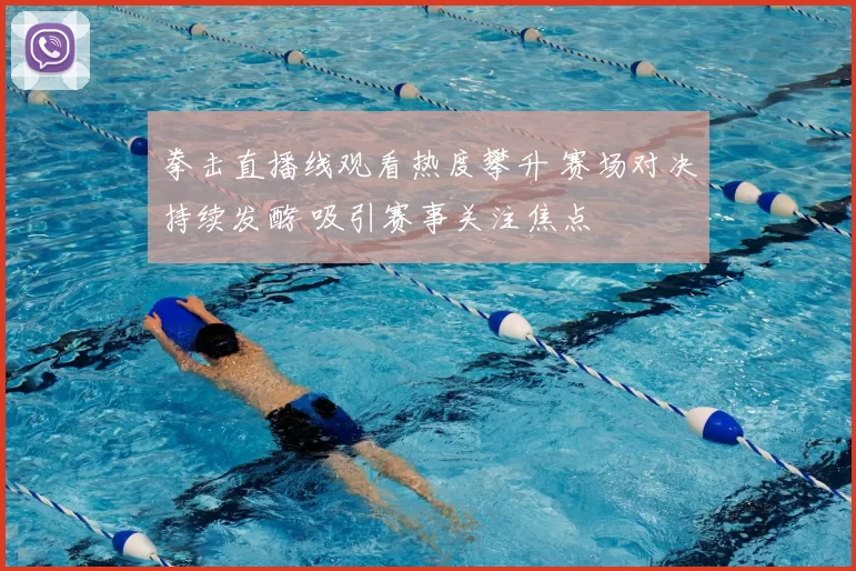 拳击直播线观看热度攀升 赛场对决持续发酵 吸引赛事关注焦点