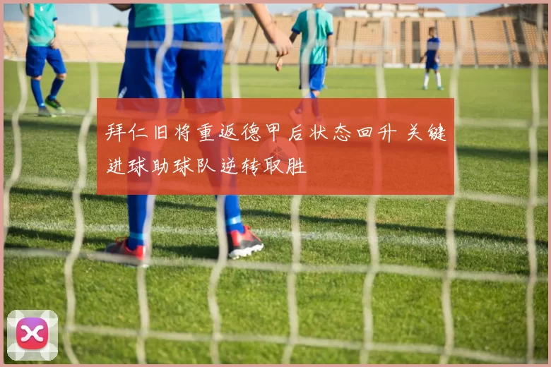 拜仁旧将重返德甲后状态回升 关键进球助球队逆转取胜