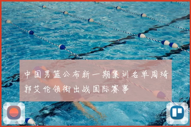 中国男篮公布新一期集训名单周琦郭艾伦领衔出战国际赛事