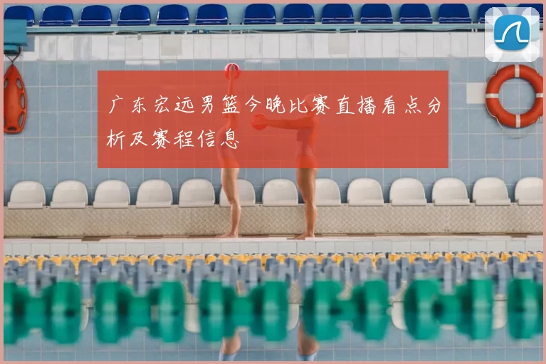 广东宏远男篮今晚比赛直播看点分析及赛程信息