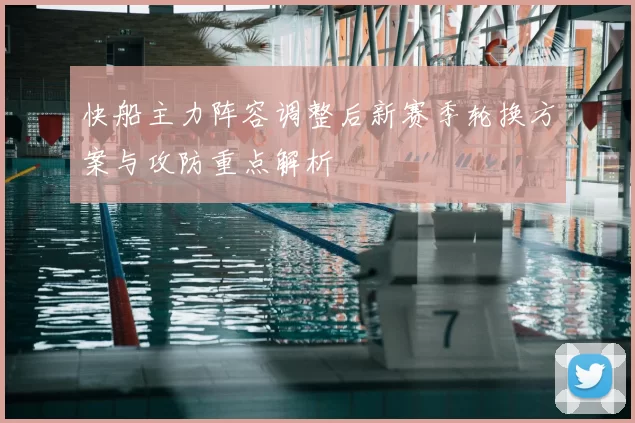 快船主力阵容调整后新赛季轮换方案与攻防重点解析