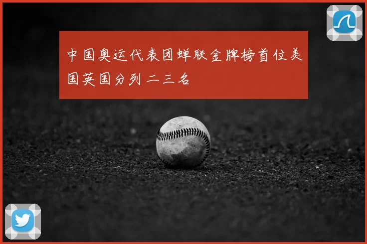 中国奥运代表团蝉联金牌榜首位美国英国分列二三名