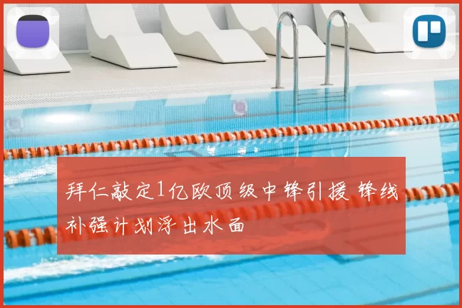 拜仁敲定1亿欧顶级中锋引援 锋线补强计划浮出水面