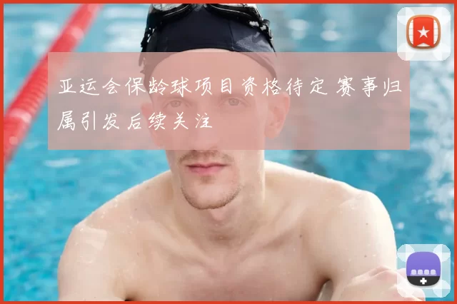 亚运会保龄球项目资格待定 赛事归属引发后续关注
