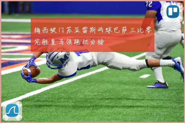 梅西破门苏亚雷斯两球巴萨三比零完胜皇马领跑积分榜